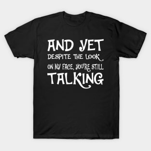 And Yet, Despite the Look on my Face, You're Still Talking T-Shirt